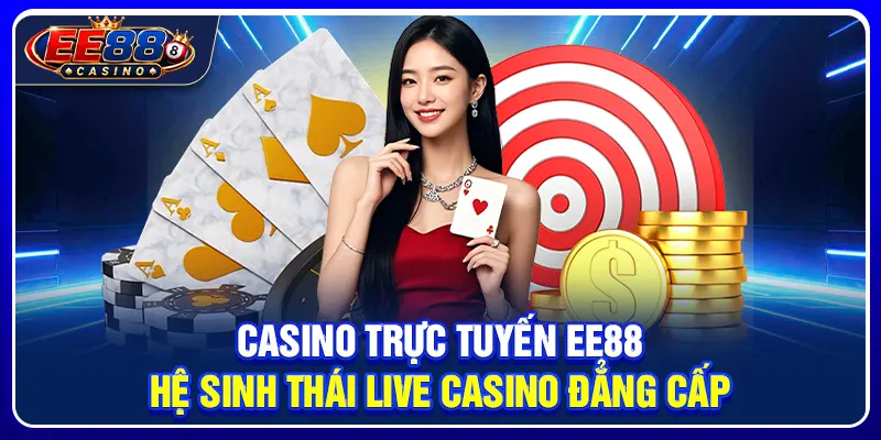 Casino Trực Tuyến EE88: Hệ Sinh Thái Live Casino Đẳng Cấp