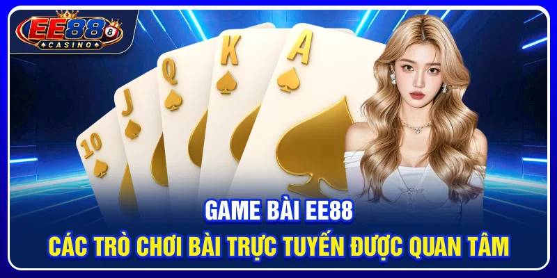 Game Bài EE88: Các Trò Chơi Bài Trực Tuyến Được Quan Tâm