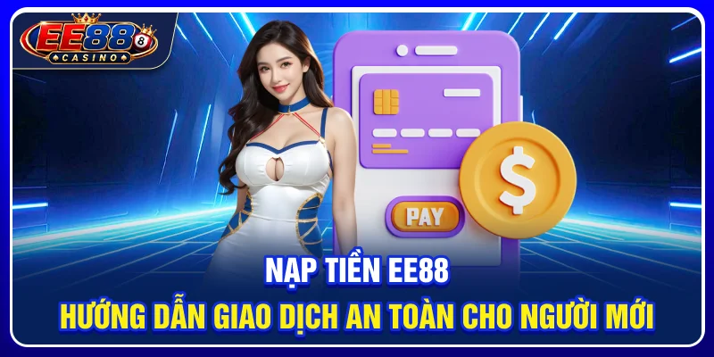 Nạp Tiền EE88: Hướng Dẫn Giao Dịch An Toàn Cho Người Mới 1 Nạp Tiền EE88: Hướng Dẫn Giao Dịch An Toàn Cho Người Mới