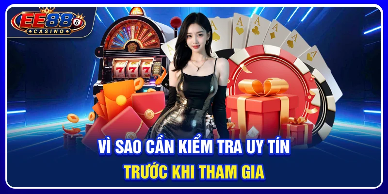 Vì sao cần kiểm tra uy tín trước khi tham gia?